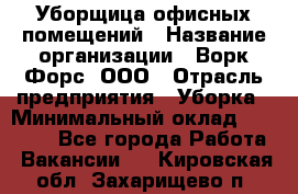 Уборщица офисных помещений › Название организации ­ Ворк Форс, ООО › Отрасль предприятия ­ Уборка › Минимальный оклад ­ 24 000 - Все города Работа » Вакансии   . Кировская обл.,Захарищево п.